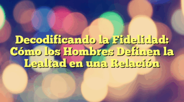 Decodificando la Fidelidad: Cómo los Hombres Definen la Lealtad en una Relación