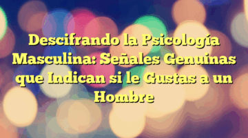Descifrando la Psicología Masculina: Señales Genuinas que Indican si le Gustas a un Hombre