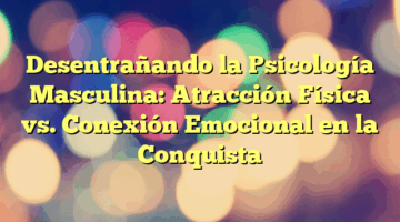 Desentrañando la Psicología Masculina: Atracción Física vs. Conexión Emocional en la Conquista