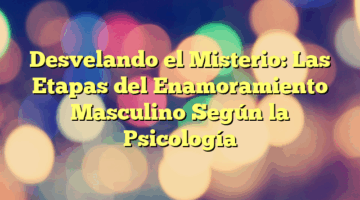 Desvelando el Misterio: Las Etapas del Enamoramiento Masculino Según la Psicología