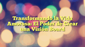Transformando la Vida Amorosa: El Poder de Crear una Visión Board